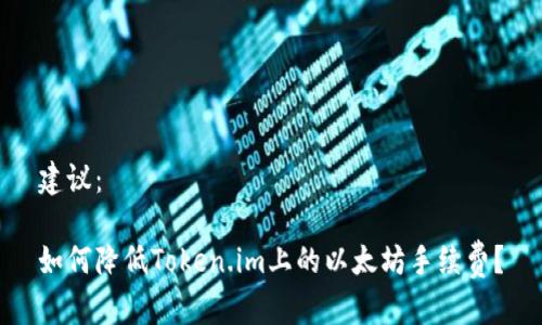 建议:
如何降低Token.im上的以太坊手续费?