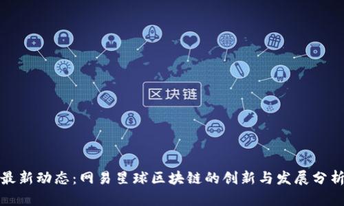 最新动态:网易星球区块链的创新与发展分析