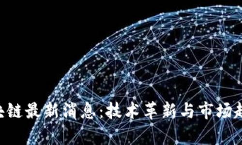 RcH区块链最新消息:技术革新与市场趋势分析
