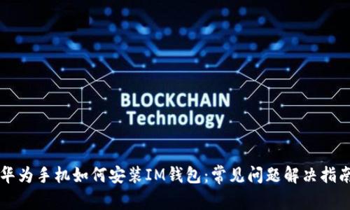 华为手机如何安装IM钱包:常见问题解决指南