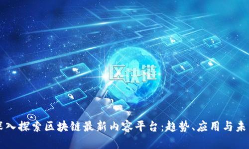 深入探索区块链最新内容平台：趋势、应用与未来