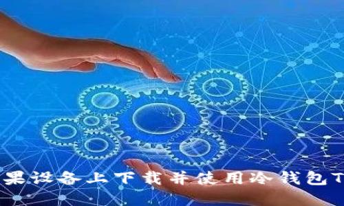 如何在苹果设备上下载并使用冷钱包Token.im?