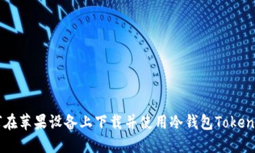 如何在苹果设备上下载并使用冷钱包Token.im?