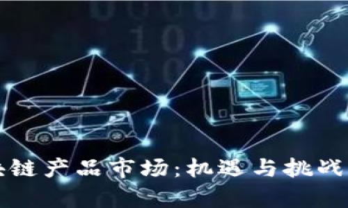 韩国最新区块链产品市场:机遇与挑战并存的新时代