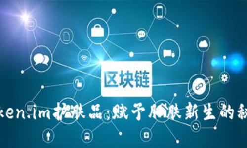 探索Token.im护肤品:赋予肌肤新生的秘密武器