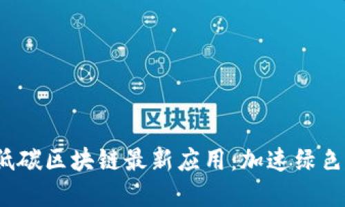 2023年低碳区块链最新应用:加速绿色经济转型