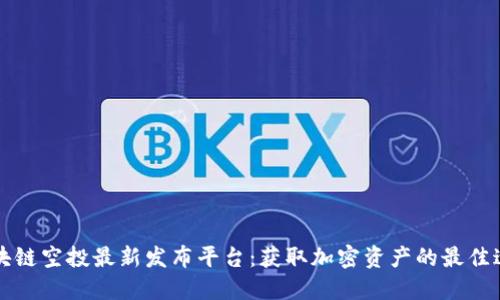 区块链空投最新发布平台:获取加密资产的最佳途径