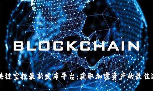区块链空投最新发布平台:获取加密资产的最佳途径