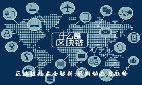 区块链技术全解析:最新动态与趋势