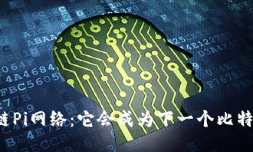 区块链Pi网络:它会成为下一个比特币吗?