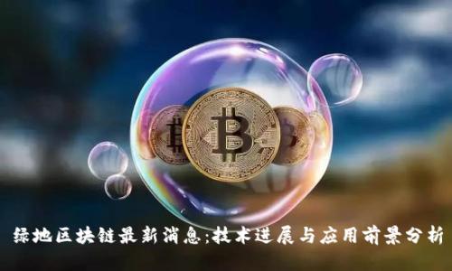 绿地区块链最新消息:技术进展与应用前景分析