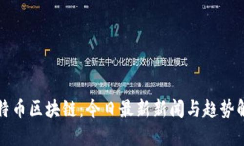 比特币区块链:今日最新新闻与趋势解读