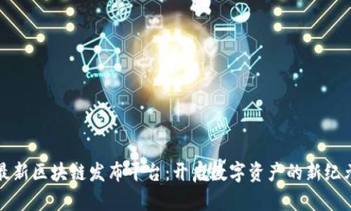 最新区块链发布平台:开启数字资产的新纪元