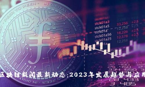 山东区块链新闻最新动态:2023年发展趋势与应用前景