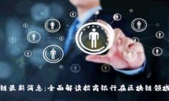 招商银行区块链最新消息：全面解读招商银行在