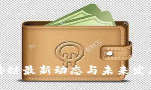 推荐:
曹妃甸区块链最新动态与未来发展趋势分析