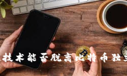 区块链技术能否脱离比特币独立发展?