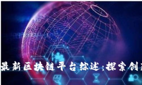 2023年最新区块链平台综述:探索创新与应用