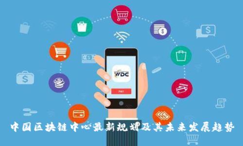 中国区块链中心最新规划及其未来发展趋势