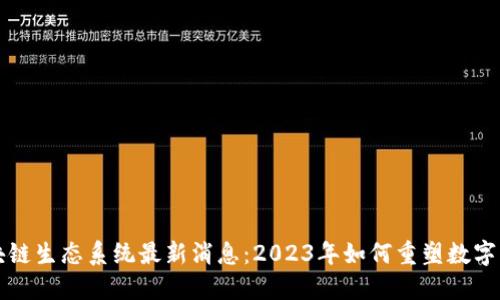 区块链生态系统最新消息:2023年如何重塑数字经济