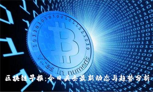 区块链早报:今日头条最新动态与趋势分析