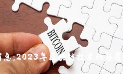 区块链最新引爆消息:2023年区块链技术的颠覆性创新与未来展望