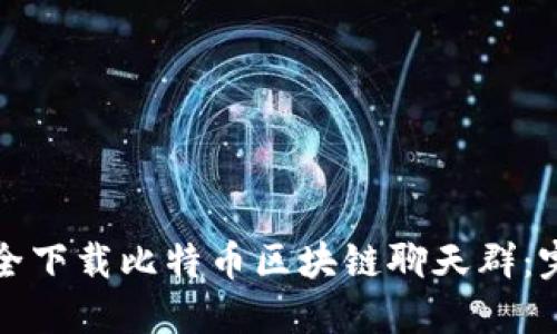 如何安全下载比特币区块链聊天群:完整指南