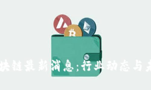 坚鹏区块链最新消息:行业动态与未来展望