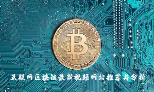 互联网区块链最新视频网站推荐与分析