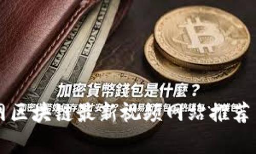 互联网区块链最新视频网站推荐与分析