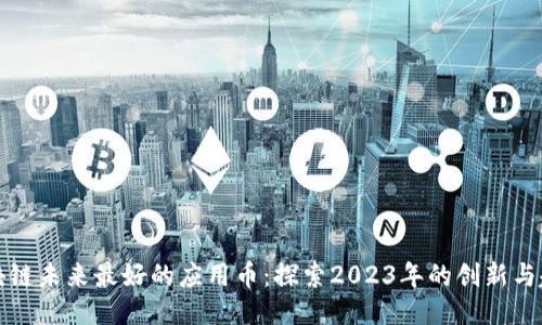 区块链未来最好的应用币:探索2023年的创新与趋势