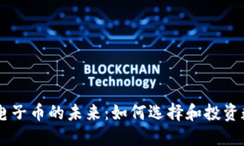 区块链电子币的未来:如何选择和投资数字货币