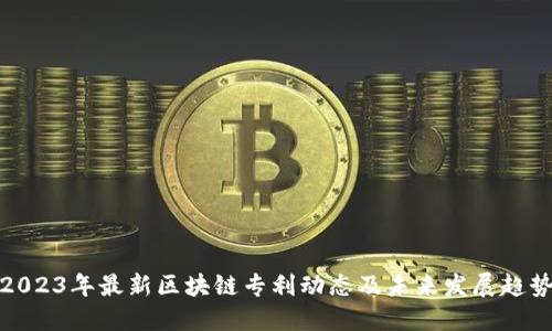 2023年最新区块链专利动态及未来发展趋势