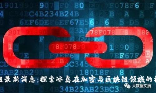 冰岛区块链最新消息:探索冰岛在加密与区块链领域的机遇与挑战