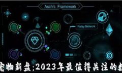 最新区块链宠物新盘：2023年最值得关注的数字宠