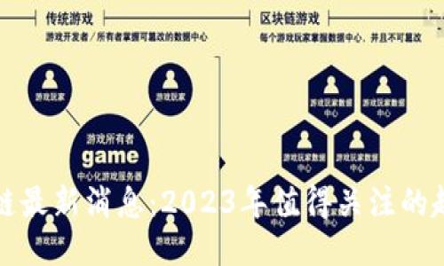 梁亮区块链最新消息:2023年值得关注的趋势与动态