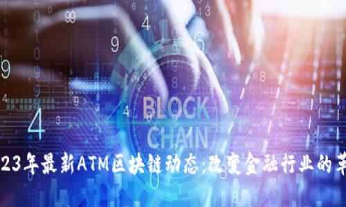 2023年最新ATM区块链动态:改变金融行业的革命