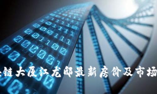 区块链大厦江龙邸最新房价及市场分析