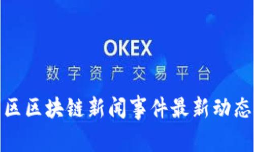 崂山区区块链新闻事件最新动态概述