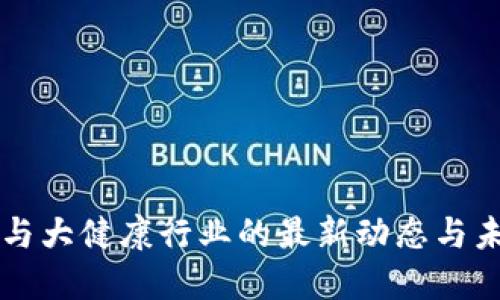 区块链与大健康行业的最新动态与未来发展