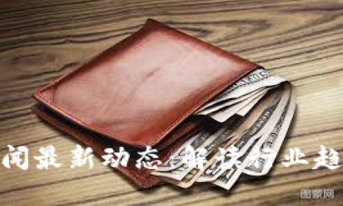 仙游区块链新闻最新动态:解读行业趋势与发展机遇