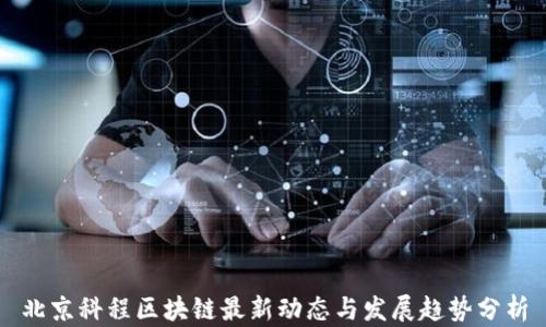 
北京科程区块链最新动态与发展趋势分析