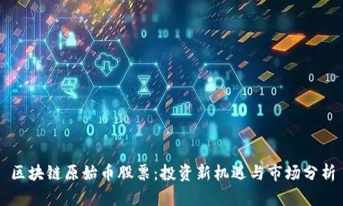 区块链原始币股票:投资新机遇与市场分析
