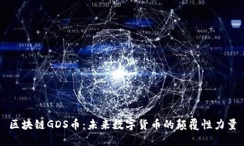 区块链GDS币:未来数字货币的颠覆性力量