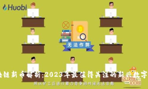 区块链新币解析:2023年最值得关注的新兴数字货币