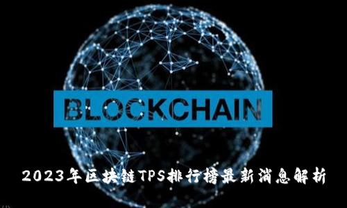 2023年区块链TPS排行榜最新消息解析