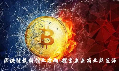 区块链最新创业方向:探索未来商业新蓝海