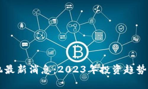 区块链投机最新消息:2023年投资趋势与市场分析