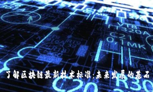 了解区块链最新技术标准:未来发展的基石