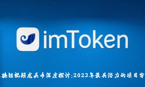 区块链视频龙头币深度探讨:2023年最具潜力的项目分析